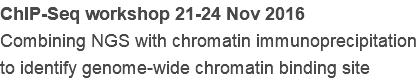 ChIP-Seq workshop 21-24 Nov 2016
Combining NGS with chromatin immunoprecipitation to identify genome-wide chromatin binding site
