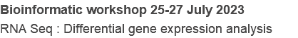 Bioinformatic workshop 25-27 July 2023
RNA Seq : Differential gene expression analysis
