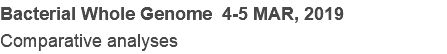 Bacterial Whole Genome 4-5 MAR, 2019
Comparative analyses