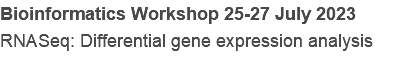 Bioinformatics Workshop 25-27 July 2023
RNASeq: Differential gene expression analysis
