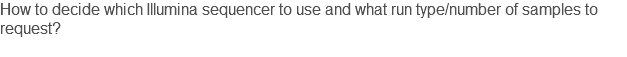 How to decide which Illumina sequencer to use and what run type/number of samples to request? 